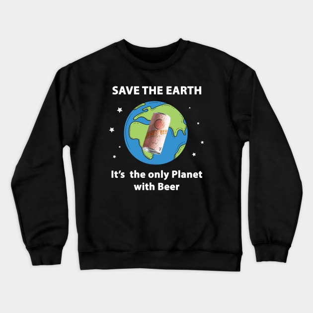 Save the Earth, It's the only Planet with Beer Crewneck Sweatshirt by 1AlmightySprout